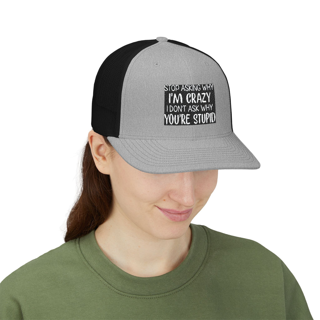 Funny Statement Trucker Hat — "Stop Asking Why I'm Crazy I Don't Ask Why You're Stupid" Snapback Cap